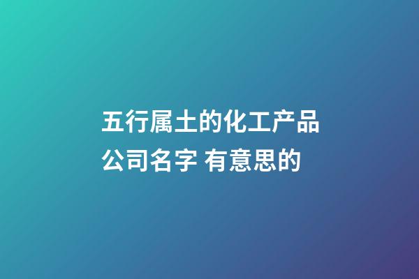 五行属土的化工产品公司名字 有意思的-第1张-公司起名-玄机派